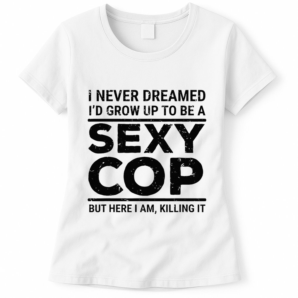 I Never Dreamed Sexy Cop Funny Police Womens T-Shirt