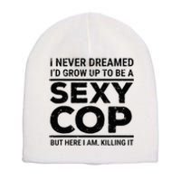 I Never Dreamed Sexy Cop Funny Police Short Acrylic Beanie