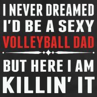 I Never Dreamed I'D Be A Sexy Volleyball Dad But Hat