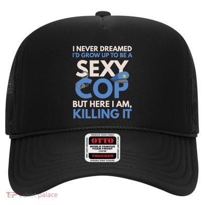 I Never Dreamed Sexy Cop Here I Am Funny Police High Crown Mesh Back Trucker Hat