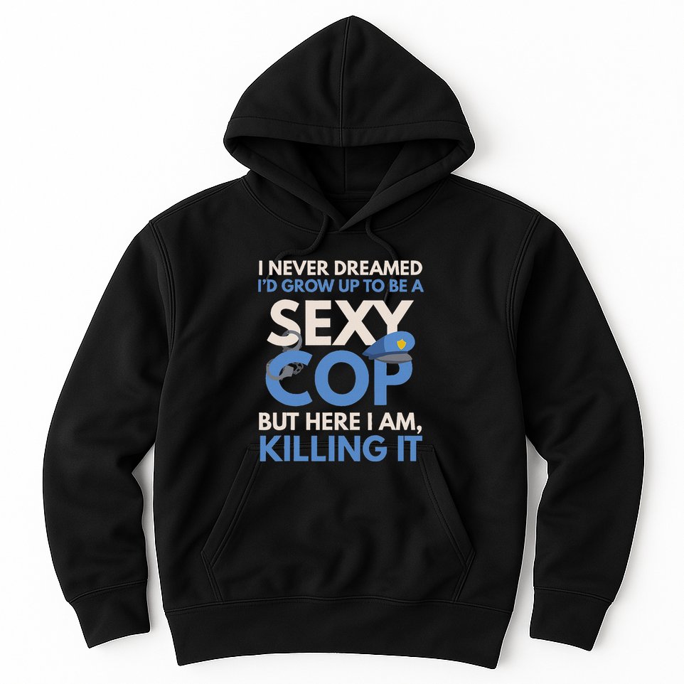 I Never Dreamed Sexy Cop Here I Am Funny Police Hoodie