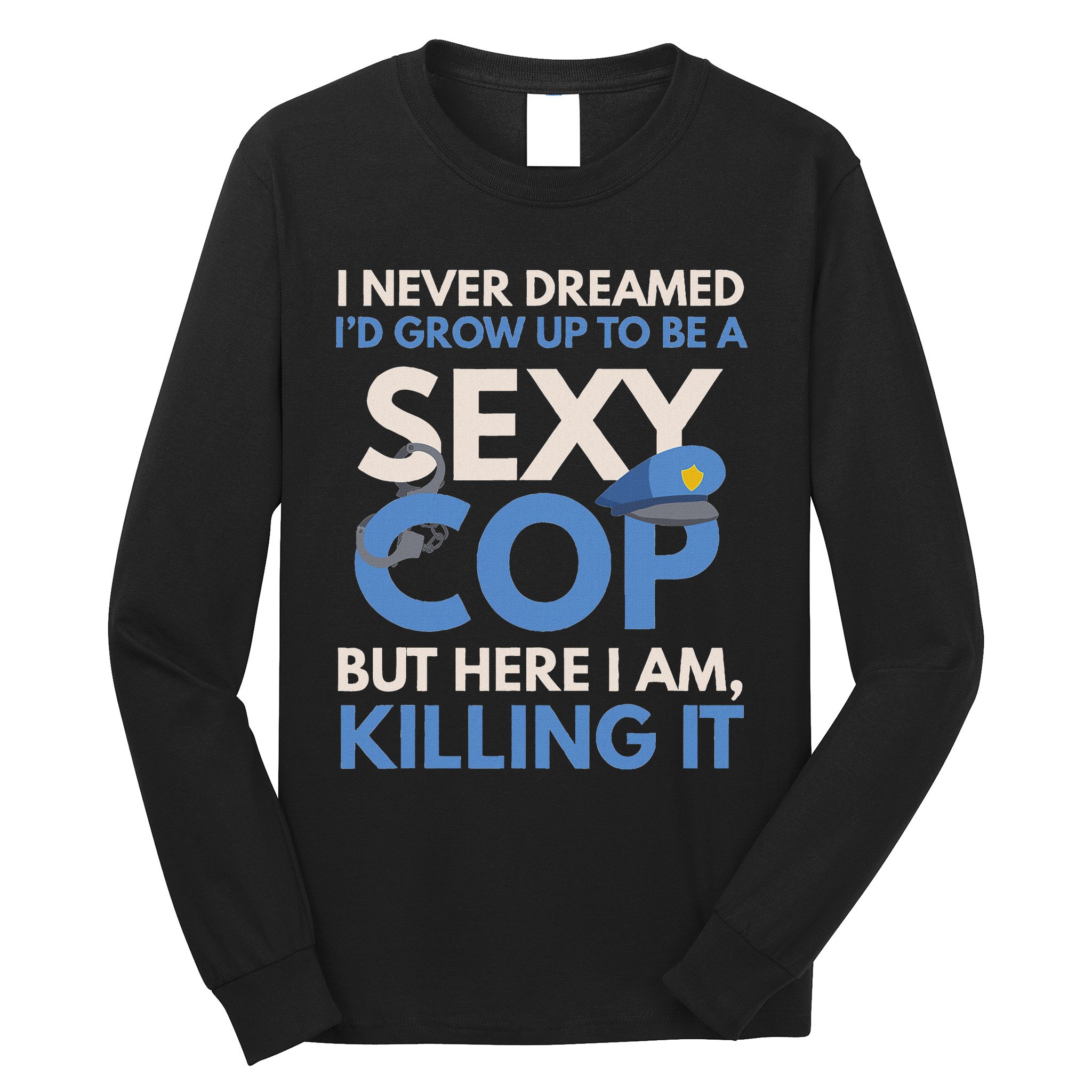 I Never Dreamed Sexy Cop Here I Am Funny Police Long Sleeve Shirt