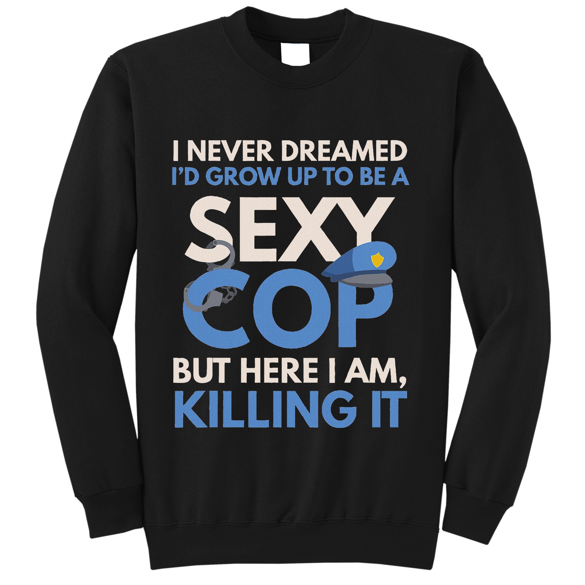 I Never Dreamed Sexy Cop Here I Am Funny Police Sweatshirt