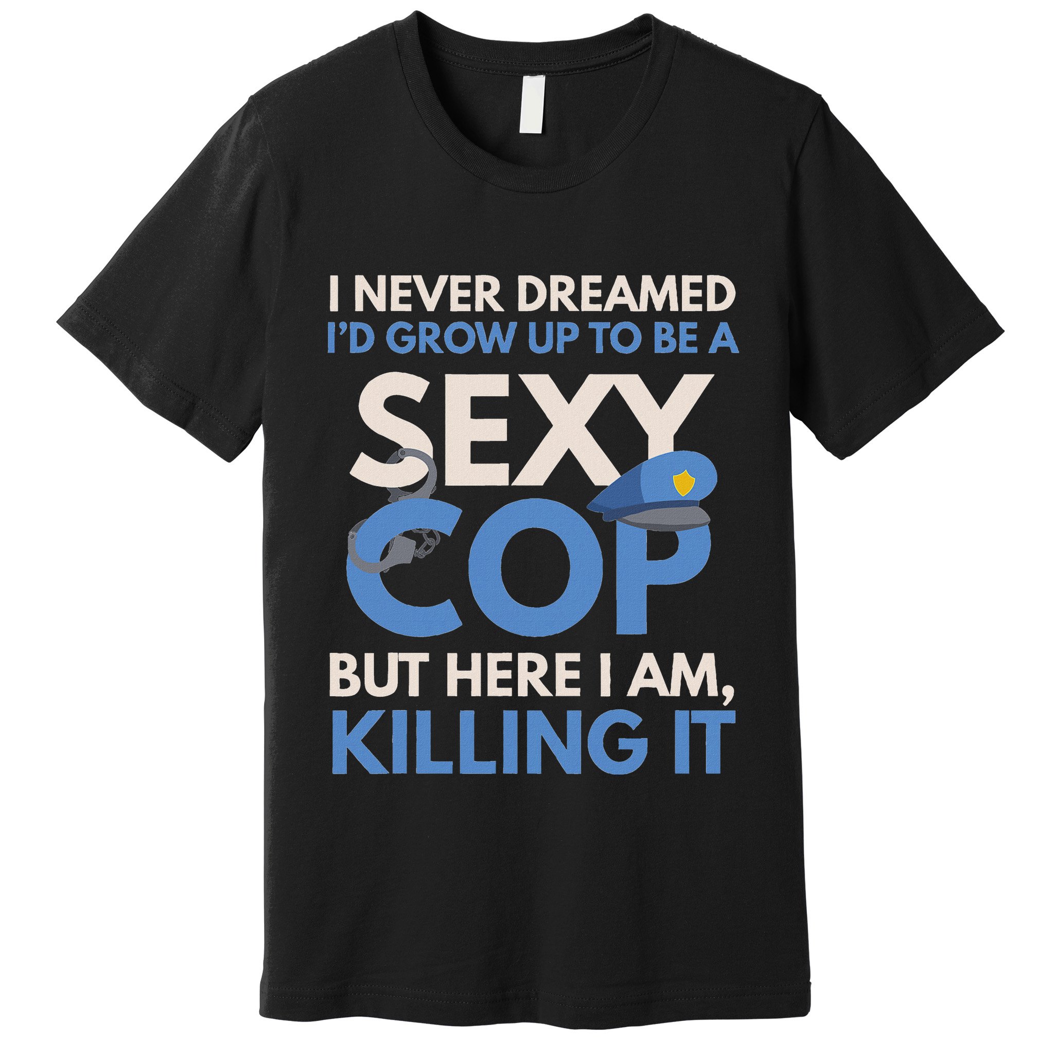 I Never Dreamed Sexy Cop Here I Am Funny Police Premium T-Shirt