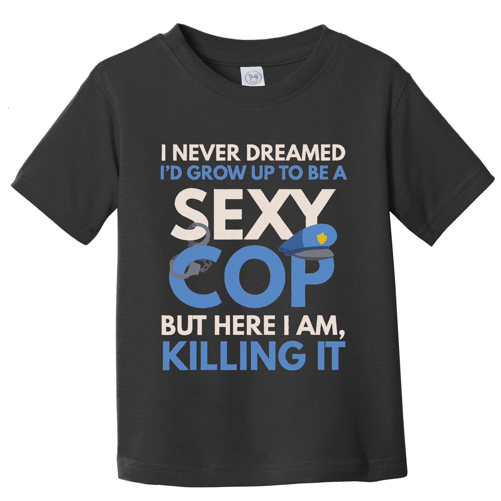 I Never Dreamed Sexy Cop Here I Am Funny Police Toddler T-Shirt