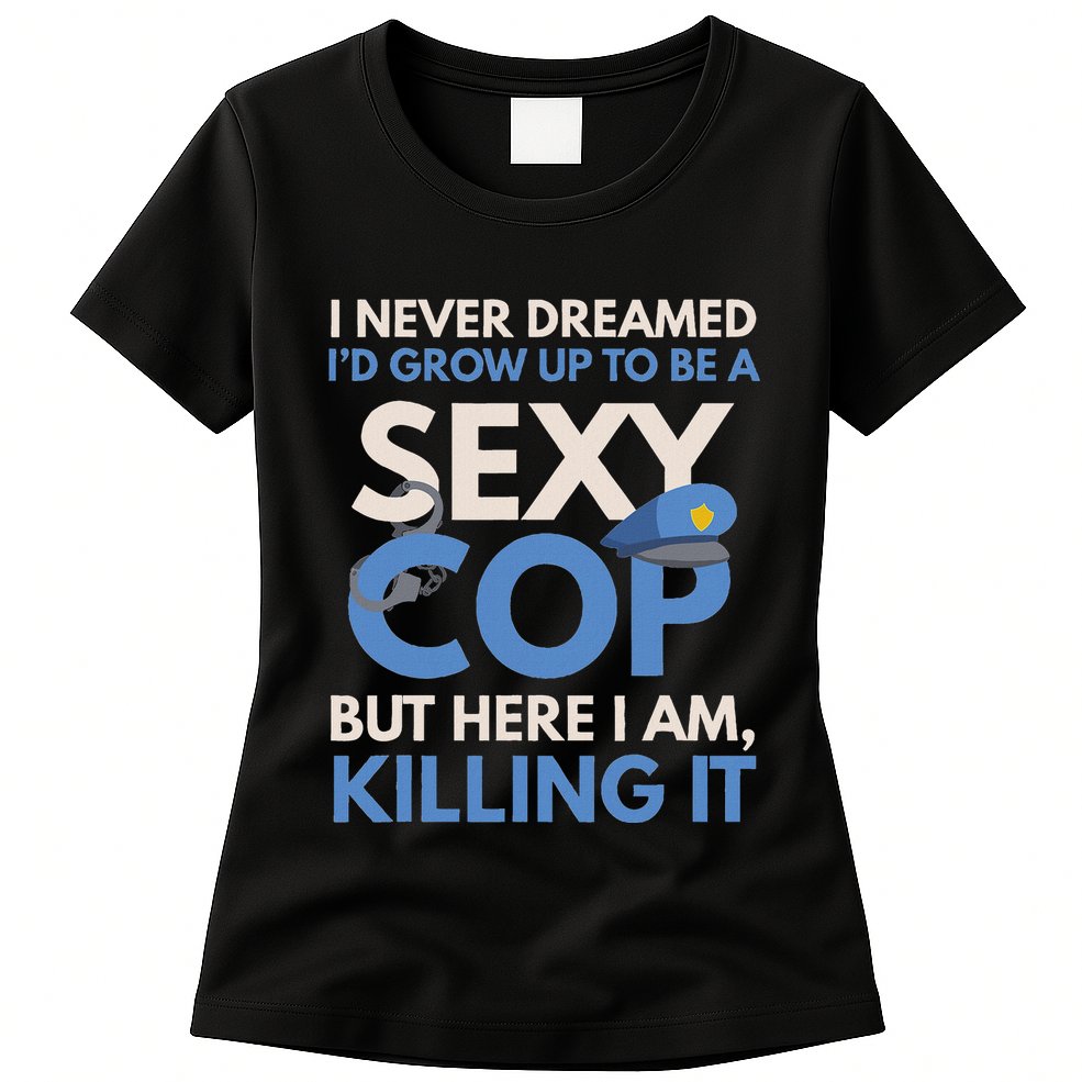 I Never Dreamed Sexy Cop Here I Am Funny Police Womens T-Shirt
