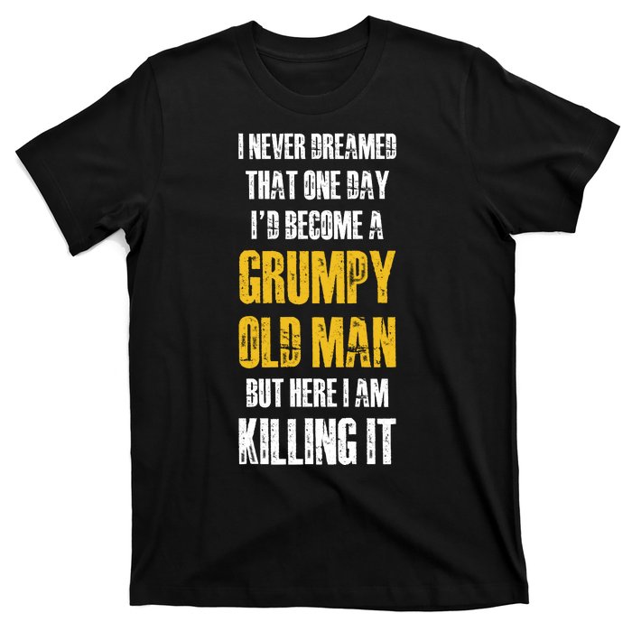 I Never Dreamed That One Day Id Become A Grumpy Old Man But Here I Am Killing It T-Shirt