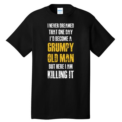 I Never Dreamed That One Day Id Become A Grumpy Old Man But Here I Am Killing It Tall T-Shirt