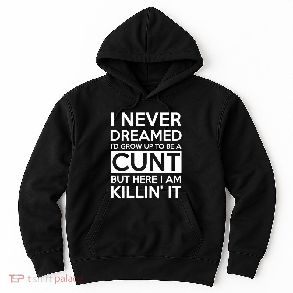 I Never Dreamed Id Grow Up To Be A Cunt Hoodie