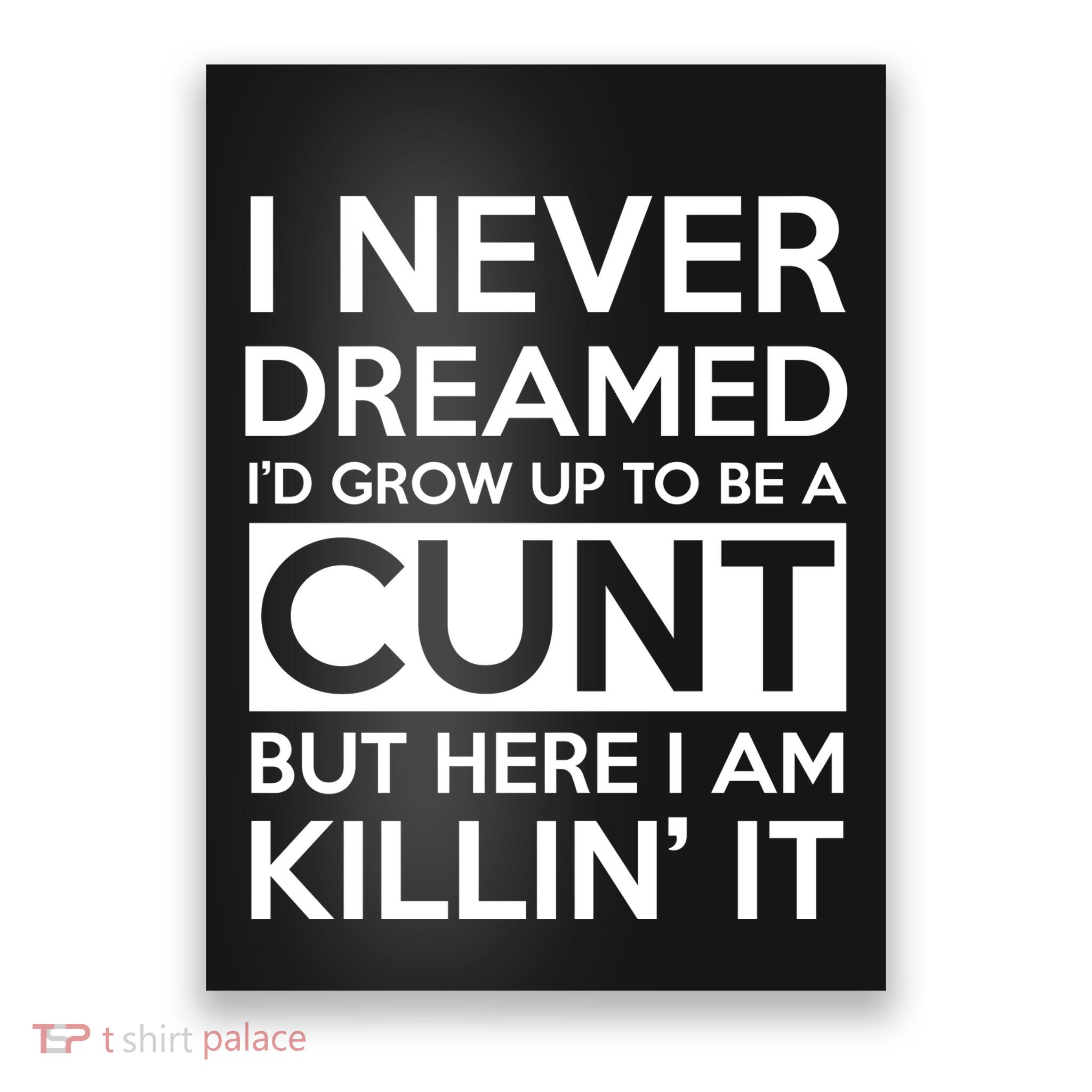 I Never Dreamed Id Grow Up To Be A Cunt Poster