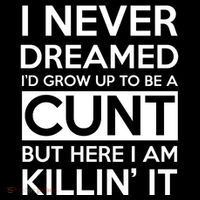 I Never Dreamed Id Grow Up To Be A Cunt Poster