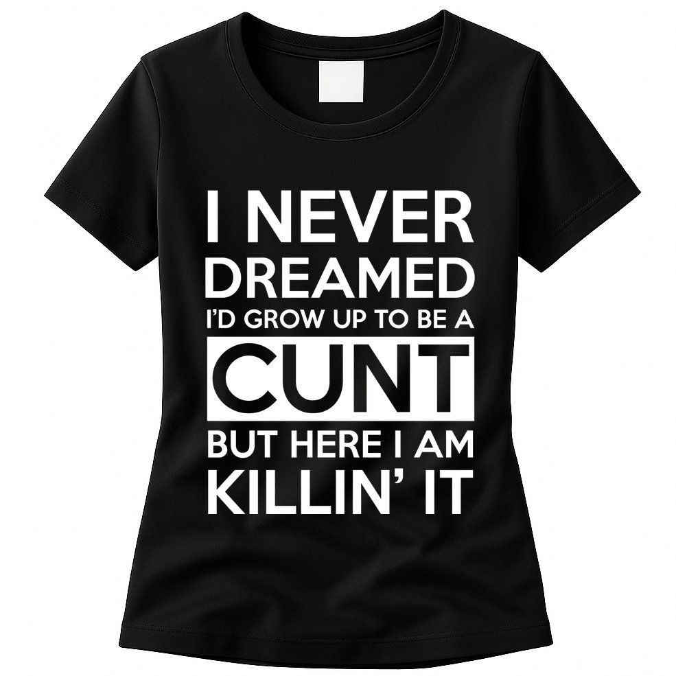 I Never Dreamed Id Grow Up To Be A Cunt Womens T-Shirt