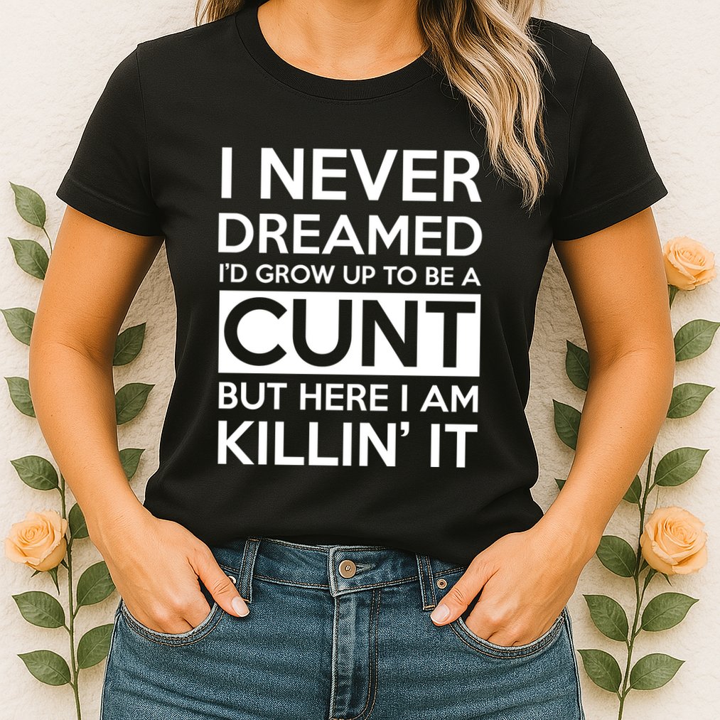 I Never Dreamed Id Grow Up To Be A Cunt Womens T-Shirt