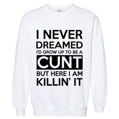 I Never Dreamed Id Grow Up To Be A Cunt Garment-Dyed Sweatshirt