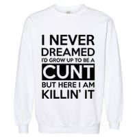 I Never Dreamed Id Grow Up To Be A Cunt Garment-Dyed Sweatshirt