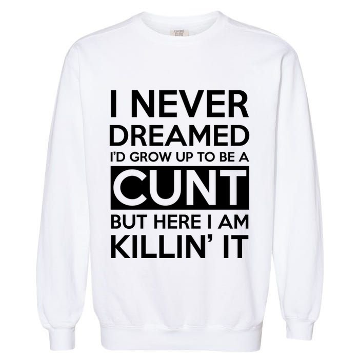 I Never Dreamed Id Grow Up To Be A Cunt Garment-Dyed Sweatshirt