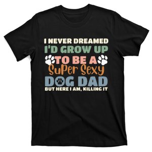 I Never Dreamed I'd Grow Up To Be A Super Sexy Dog Dad Funny T-Shirt