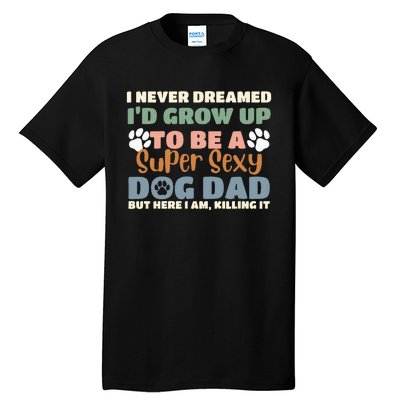 I Never Dreamed I'd Grow Up To Be A Super Sexy Dog Dad Funny Tall T-Shirt