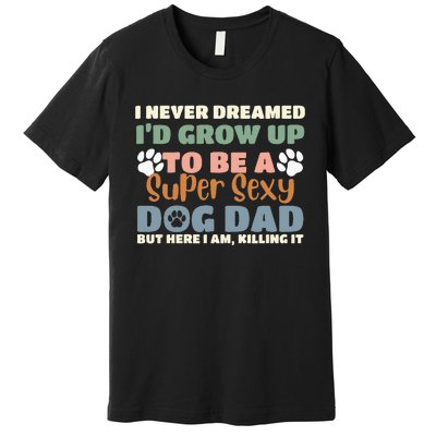 I Never Dreamed I'd Grow Up To Be A Super Sexy Dog Dad Funny Premium T-Shirt