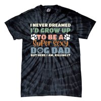 I Never Dreamed I'd Grow Up To Be A Super Sexy Dog Dad Funny Tie-Dye T-Shirt