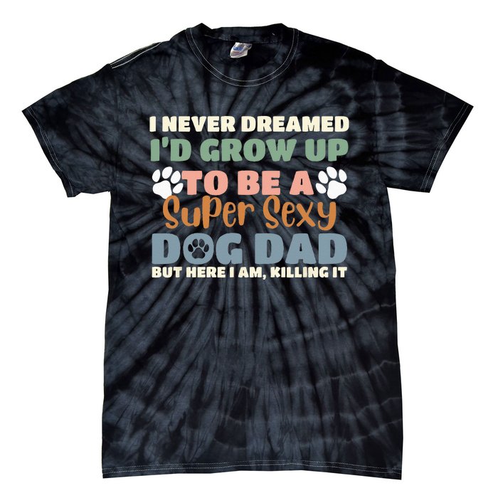 I Never Dreamed I'd Grow Up To Be A Super Sexy Dog Dad Funny Tie-Dye T-Shirt