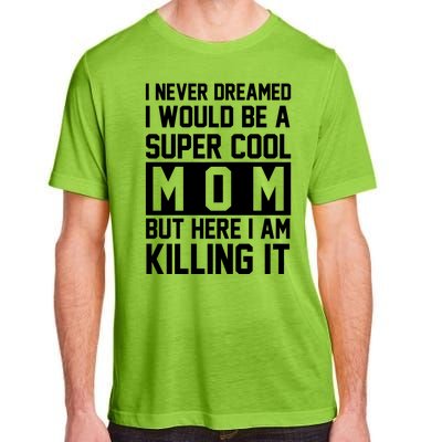 I Never Dreamed I Would Be A Super Cool Mom But Here I Am Killing It Adult ChromaSoft Performance T-Shirt