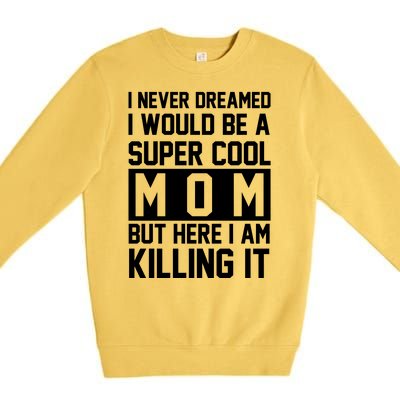 I Never Dreamed I Would Be A Super Cool Mom But Here I Am Killing It Premium Crewneck Sweatshirt