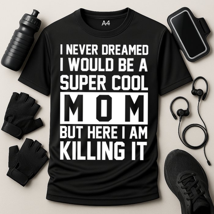 I Never Dreamed I Would Be A Super Cool Mom But Here I Am Killing It Cooling Performance Crew T-Shirt