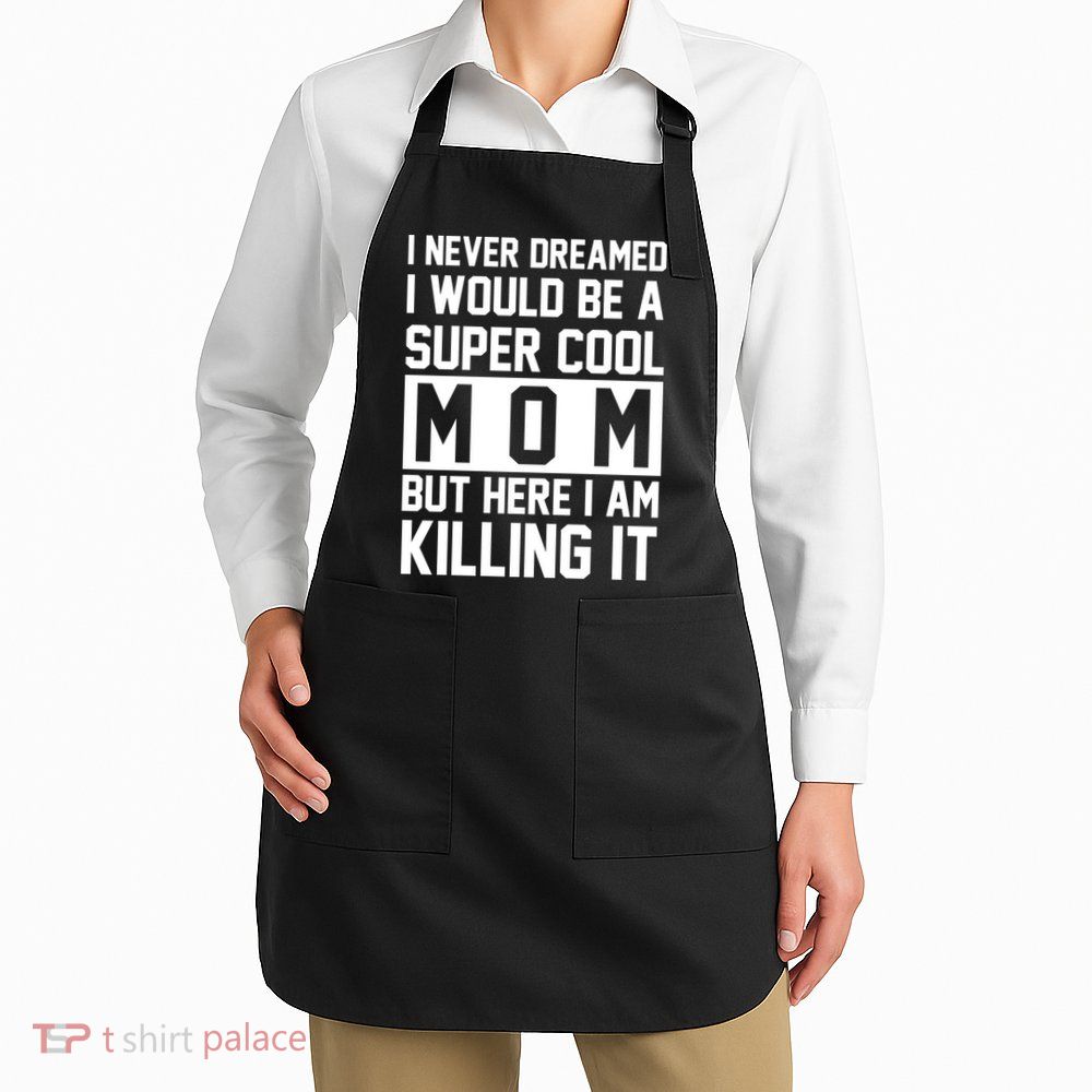 I Never Dreamed I Would Be A Super Cool Mom But Here I Am Killing It Apron