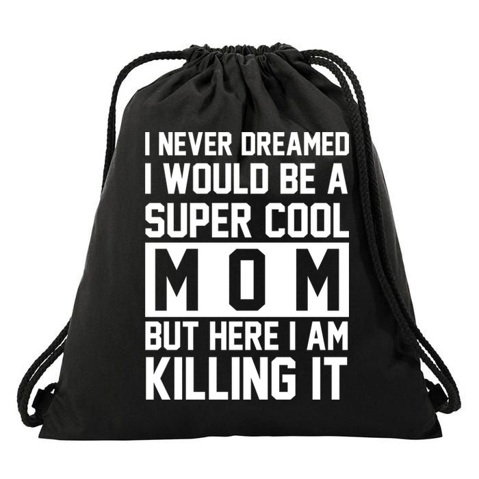 I Never Dreamed I Would Be A Super Cool Mom But Here I Am Killing It Drawstring Bag