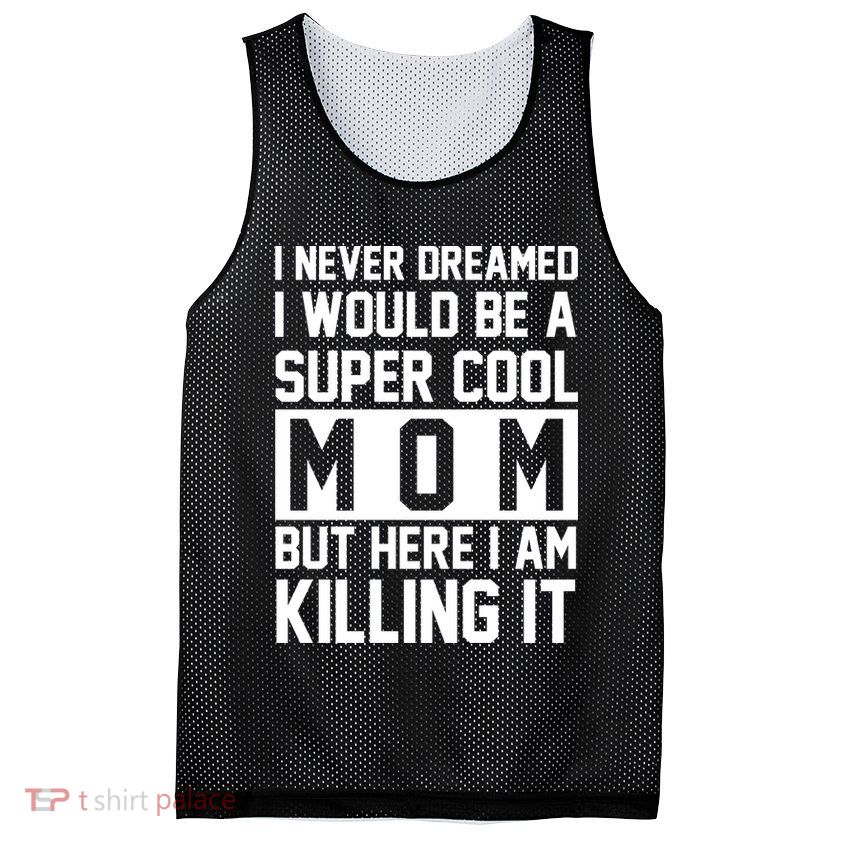 I Never Dreamed I Would Be A Super Cool Mom But Here I Am Killing It Mesh Reversible Basketball Jersey Tank