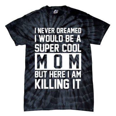 I Never Dreamed I Would Be A Super Cool Mom But Here I Am Killing It Tie-Dye T-Shirt