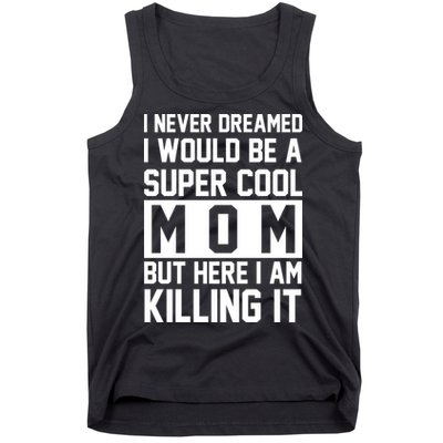 I Never Dreamed I Would Be A Super Cool Mom But Here I Am Killing It Tank Top