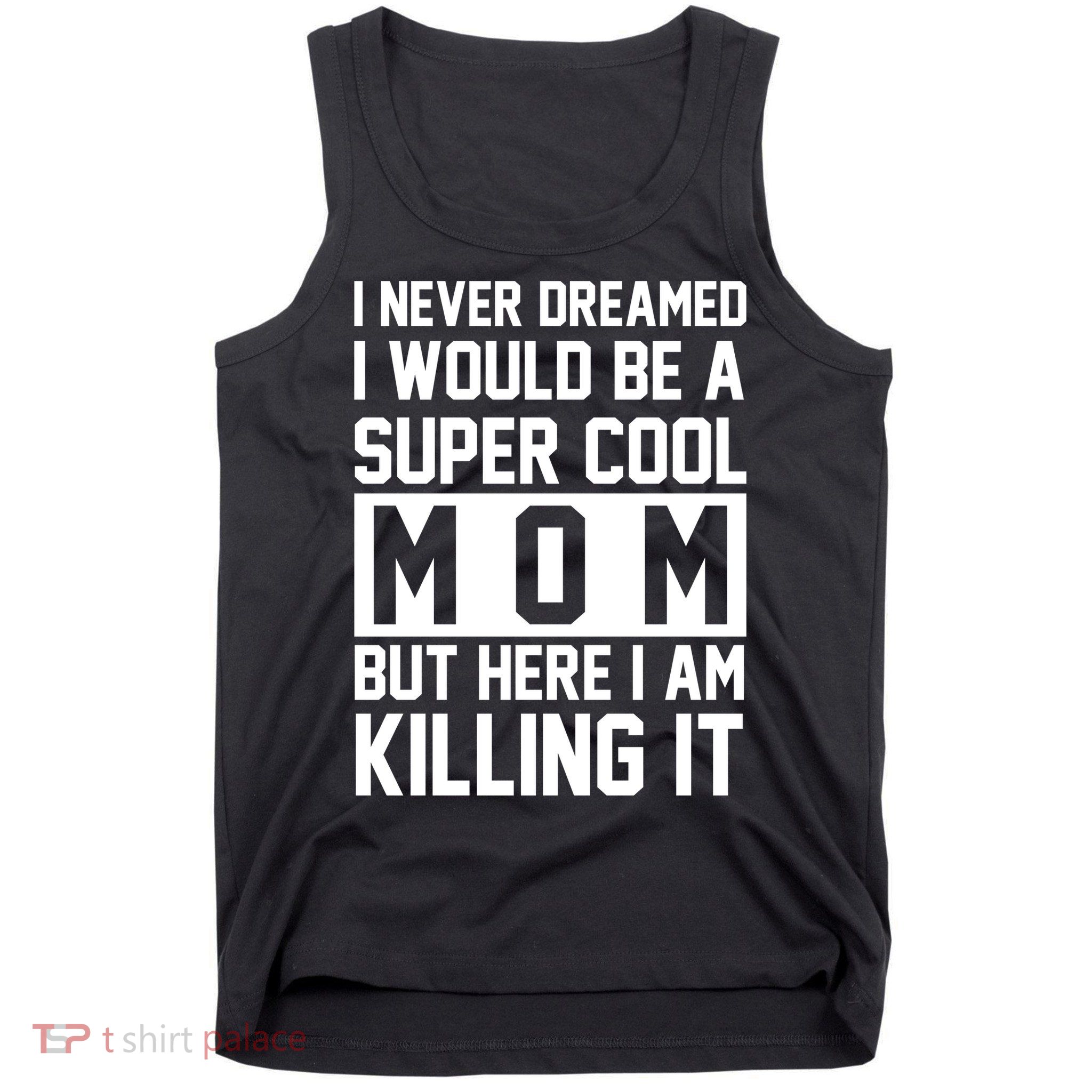 I Never Dreamed I Would Be A Super Cool Mom But Here I Am Killing It Tank Top