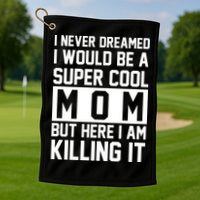 I Never Dreamed I Would Be A Super Cool Mom But Here I Am Killing It Golf Towel