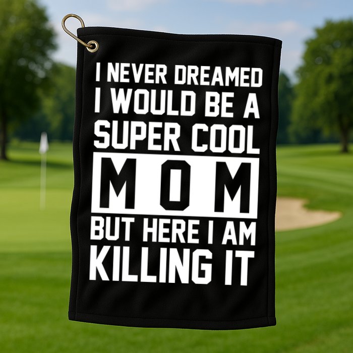 I Never Dreamed I Would Be A Super Cool Mom But Here I Am Killing It Golf Towel