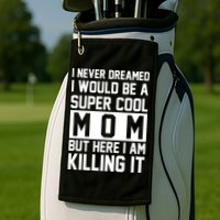 I Never Dreamed I Would Be A Super Cool Mom But Here I Am Killing It Golf Towel