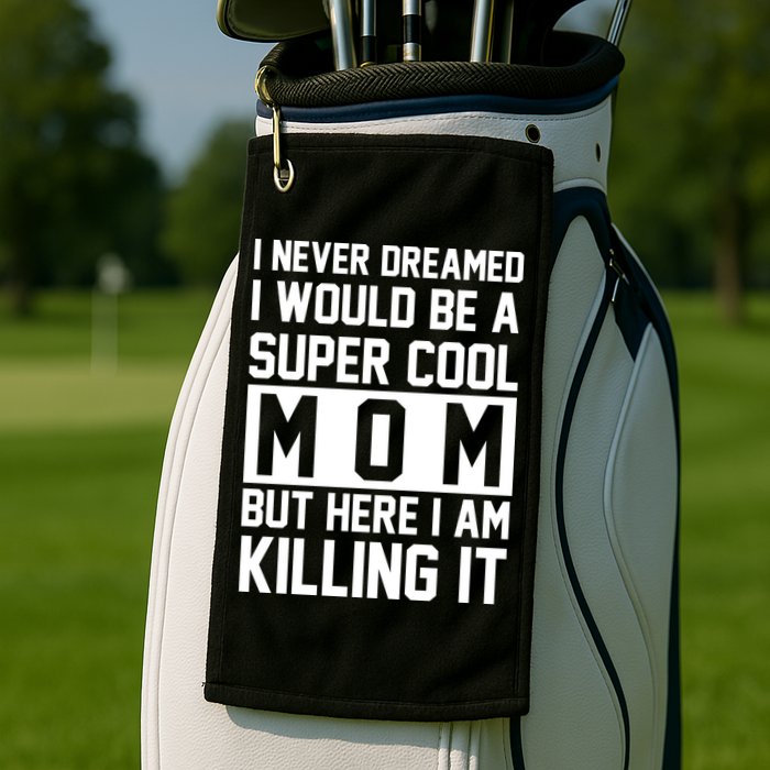 I Never Dreamed I Would Be A Super Cool Mom But Here I Am Killing It Golf Towel