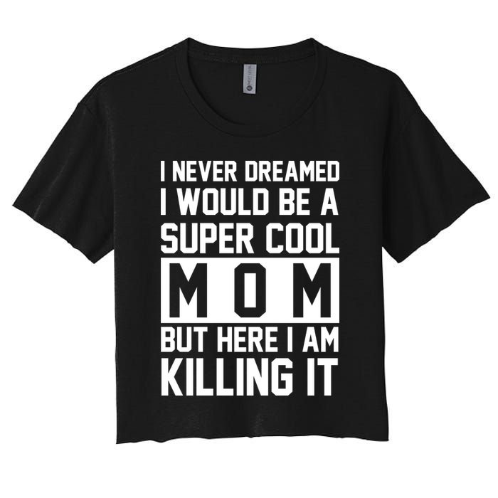 I Never Dreamed I Would Be A Super Cool Mom But Here I Am Killing It Crop Top