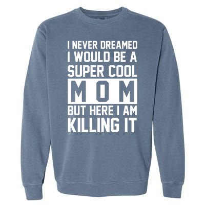 I Never Dreamed I Would Be A Super Cool Mom But Here I Am Killing It Garment-Dyed Sweatshirt