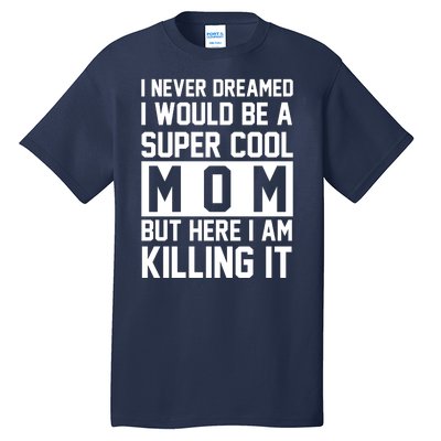 I Never Dreamed I Would Be A Super Cool Mom But Here I Am Killing It Tall T-Shirt