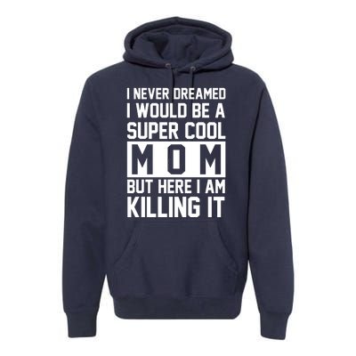 I Never Dreamed I Would Be A Super Cool Mom But Here I Am Killing It Premium Hoodie