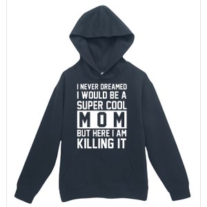 I Never Dreamed I Would Be A Super Cool Mom But Here I Am Killing It Urban Pullover Hoodie