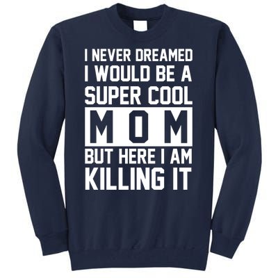 I Never Dreamed I Would Be A Super Cool Mom But Here I Am Killing It Tall Sweatshirt