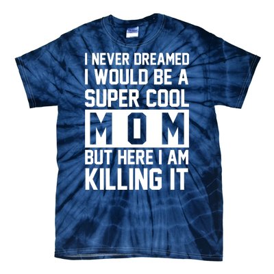 I Never Dreamed I Would Be A Super Cool Mom But Here I Am Killing It Tie-Dye T-Shirt