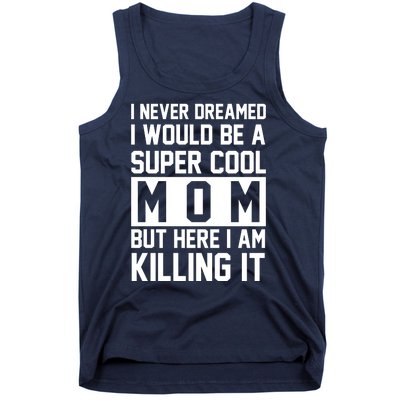 I Never Dreamed I Would Be A Super Cool Mom But Here I Am Killing It Tank Top