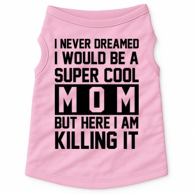 I Never Dreamed I Would Be A Super Cool Mom But Here I Am Killing It Doggie Tank