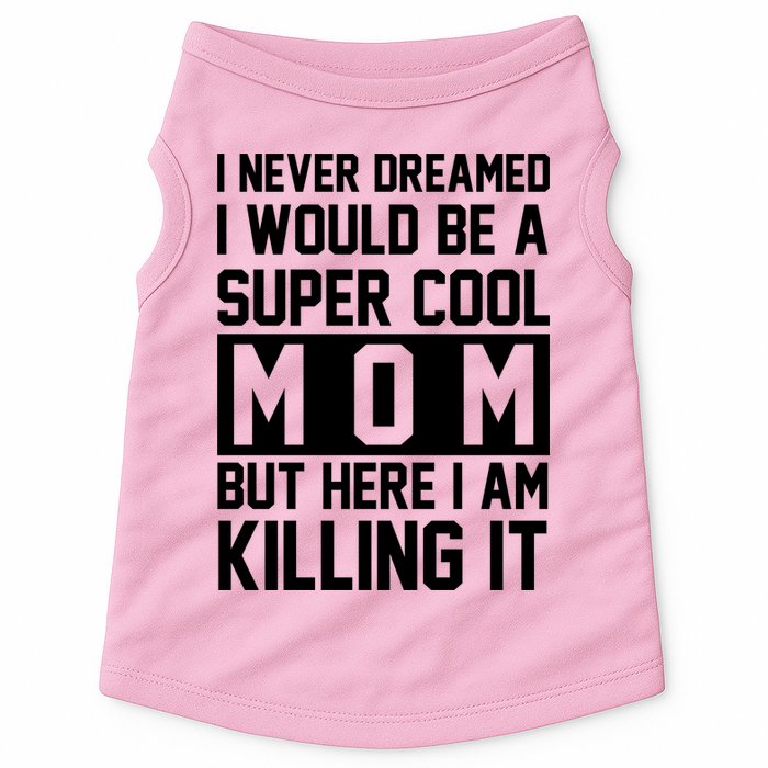 I Never Dreamed I Would Be A Super Cool Mom But Here I Am Killing It Doggie Tank