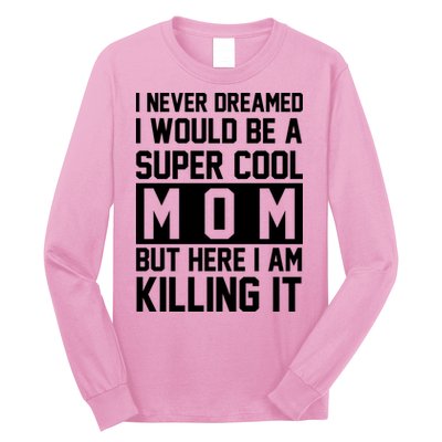 I Never Dreamed I Would Be A Super Cool Mom But Here I Am Killing It Long Sleeve Shirt