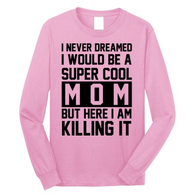 I Never Dreamed I Would Be A Super Cool Mom But Here I Am Killing It Long Sleeve Shirt